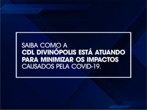 Confira como a CDL Divinópolis vem atuando para minimizar os impactos causados pela Covid-19