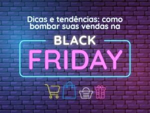Dicas e tendências: como bombar suas vendas na Black Friday!
