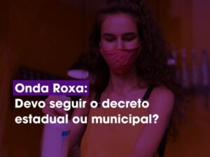 ONDA ROXA: Devo seguir o decreto estadual ou o municipal?